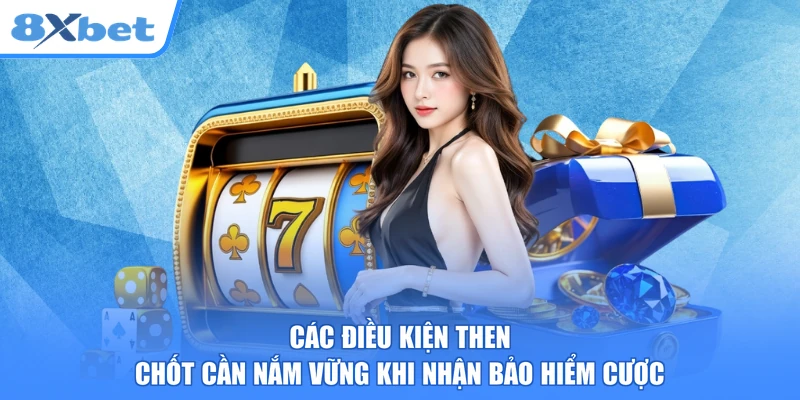 Các điều kiện then chốt cần nắm vững khi nhận bảo hiểm cược